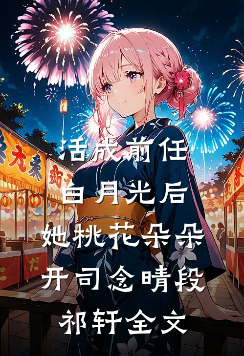 活成前任白月光后，她桃花朵朵开司念晴段祁轩全文