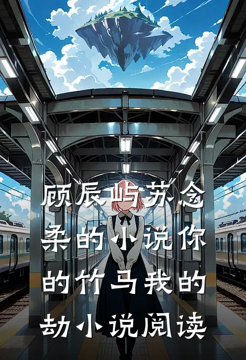 顾辰屿苏念柔的小说你的竹马我的劫小说阅读