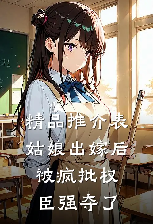 精品推介表姑娘出嫁后，被疯批权臣强夺了