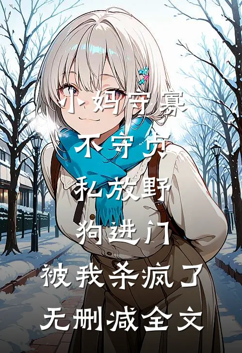 小妈守寡不守贞，私放“野狗”进门，被我杀疯了无删减全文