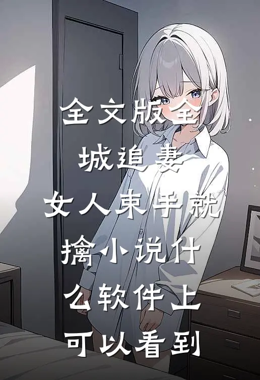 全文版全城追妻:女人束手就擒 小说什么软件上可以看到