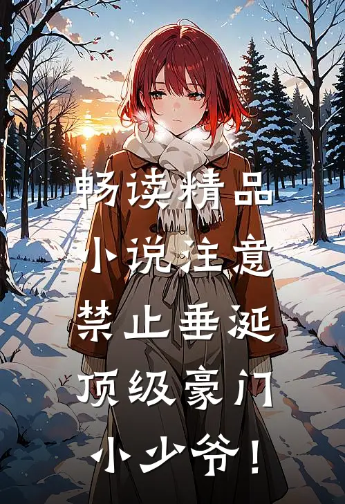 畅读精品小说注意，禁止垂涎顶级豪门小少爷！