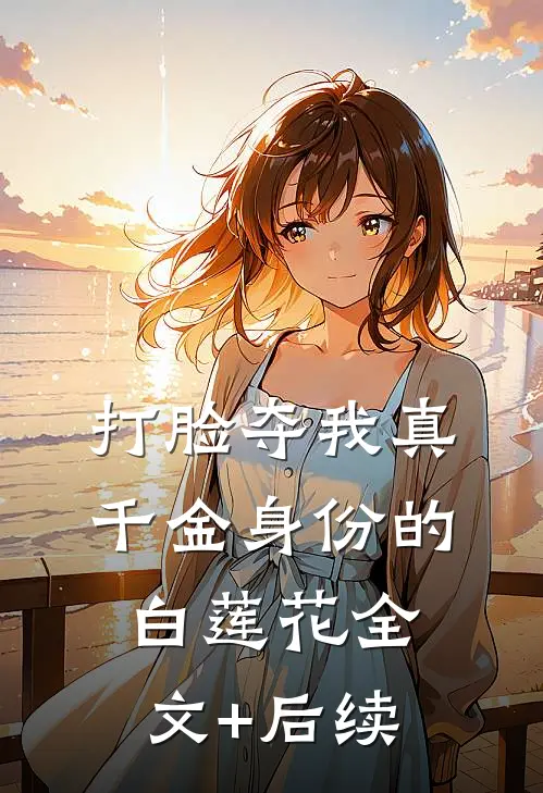 打脸夺我真千金身份的白莲花全文+后续