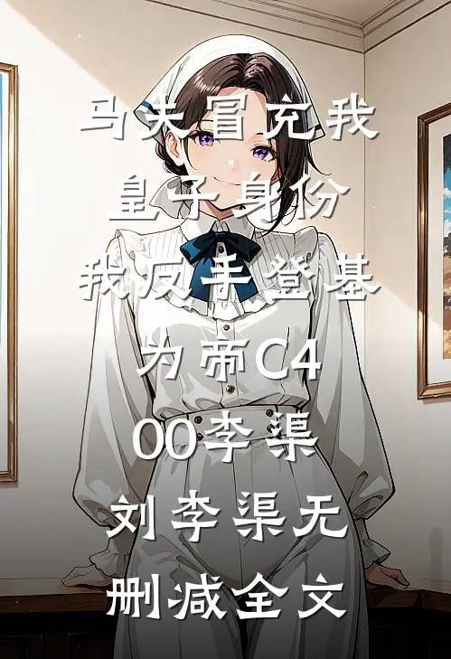马夫冒充我皇子身份，我反手登基为帝C400李渠刘李渠无删减全文