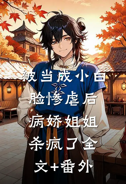 被当成小白脸惨虐后，病娇姐姐杀疯了全文+番外