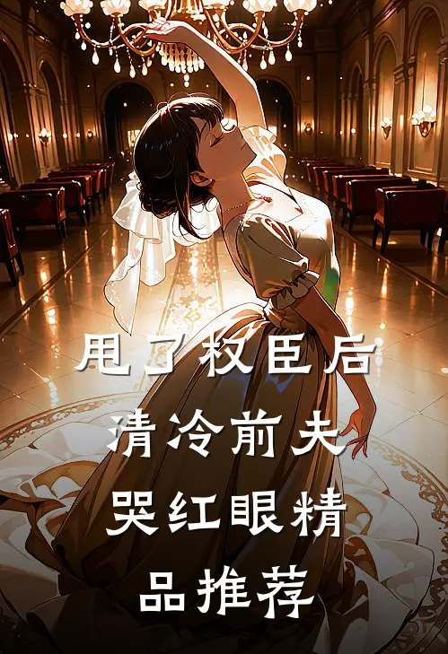 甩了权臣后，清冷前夫哭红眼精品推荐
