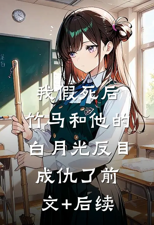 我假死后，竹马和他的白月光反目成仇了前文+后续