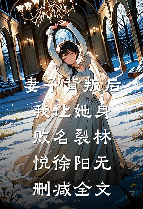 妻子背叛后，我让她身败名裂林悦徐阳无删减全文