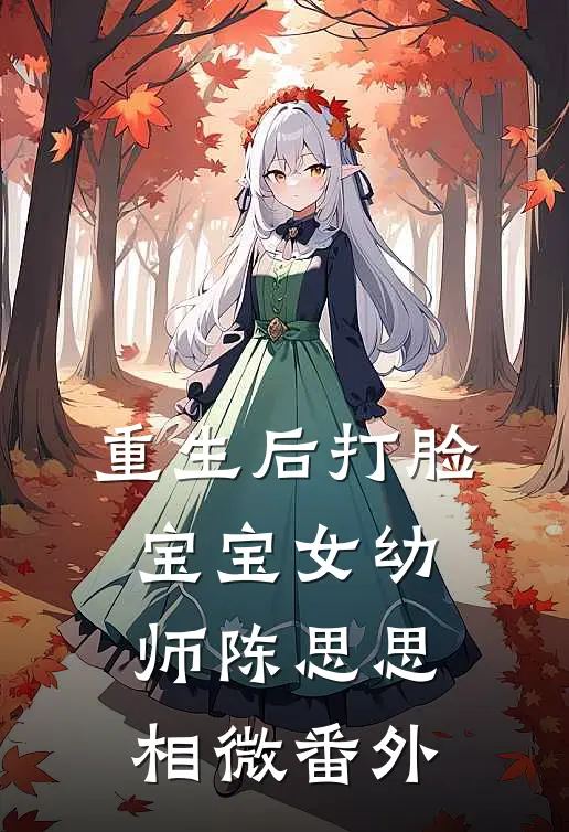 重生后打脸宝宝女幼师陈思思相微 番外
