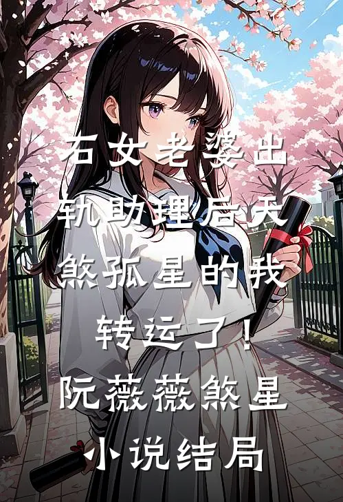 石女老婆出轨助理后天煞孤星的我转运了！阮薇薇煞星小说结局