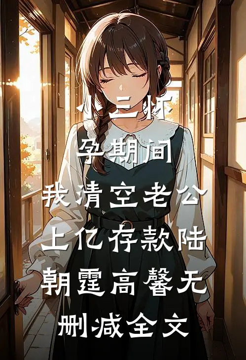 小三怀孕期间，我清空老公上亿存款陆朝霆高馨无删减全文