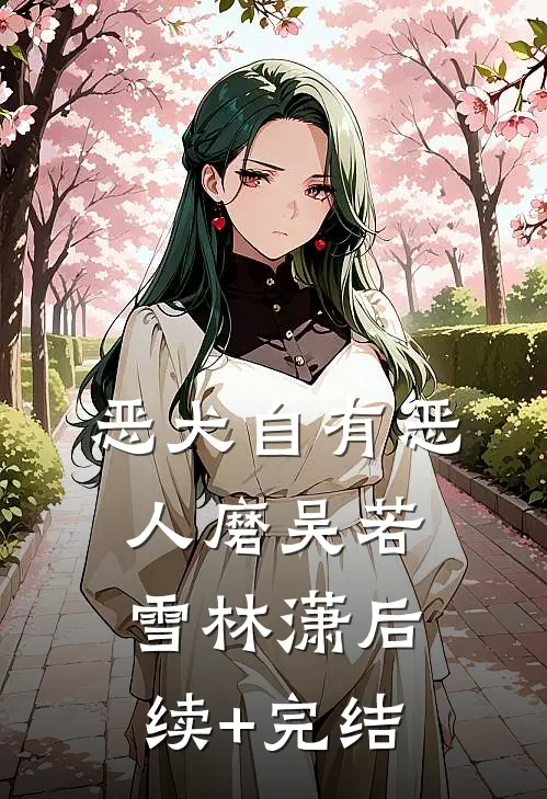 恶犬自有恶人磨吴若雪林潇后续+完结