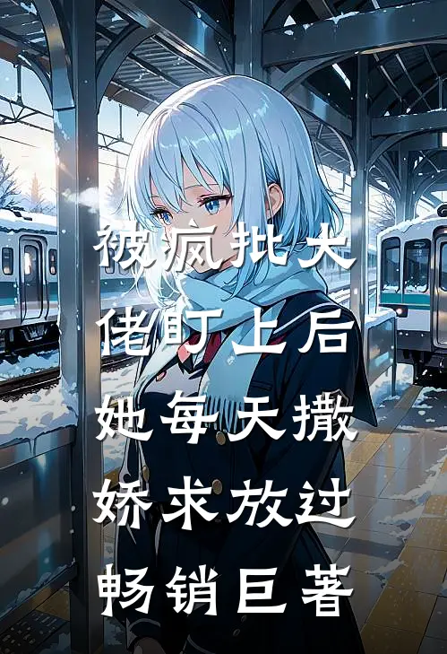 被疯批大佬盯上后，她每天撒娇求放过畅销巨著