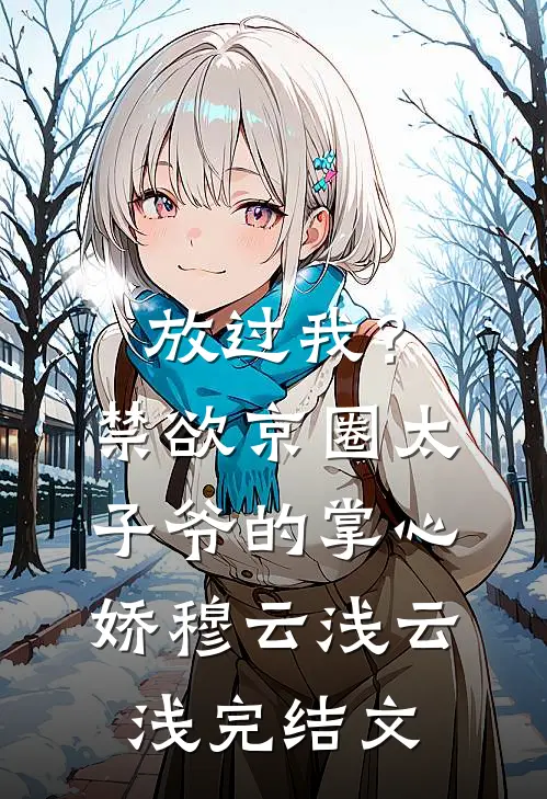 放过我？禁欲京圈太子爷的掌心娇穆云浅云浅完结文