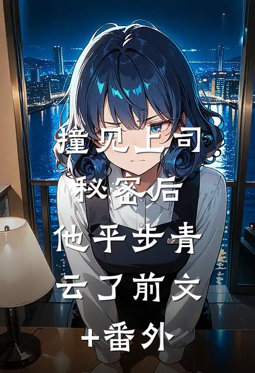 撞见上司秘密后，他平步青云了前文+番外