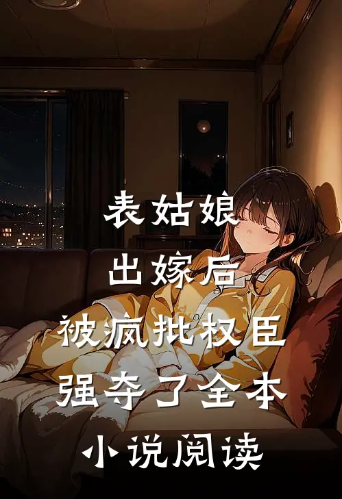表姑娘出嫁后，被疯批权臣强夺了全本小说阅读