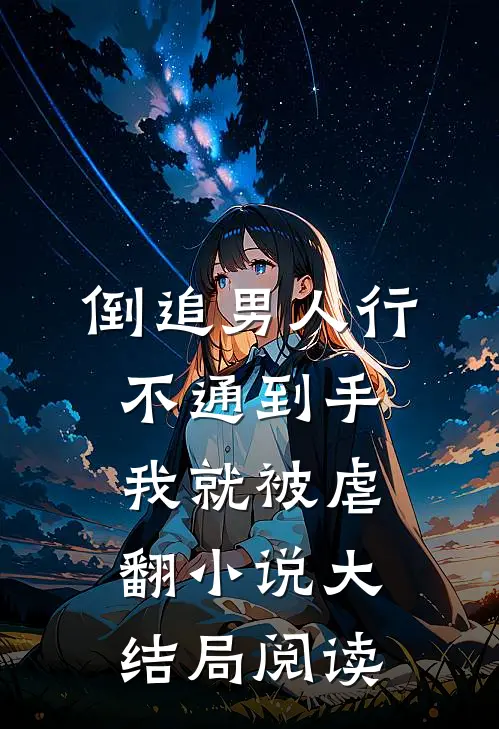 倒追男人行不通到手我就被虐翻小说大结局阅读