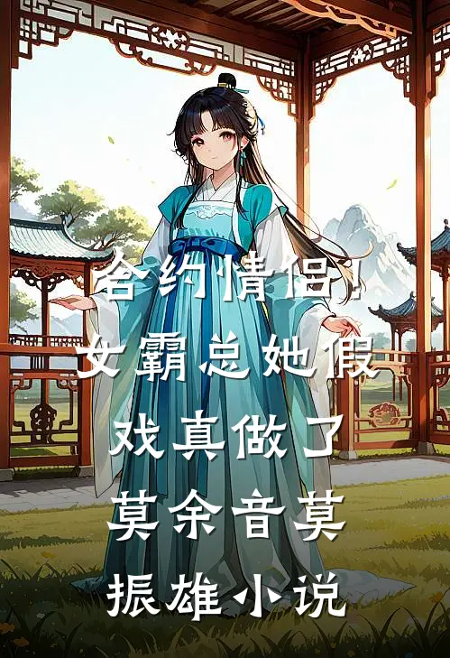 合约情侣！女霸总她假戏真做了莫余音莫振雄小说