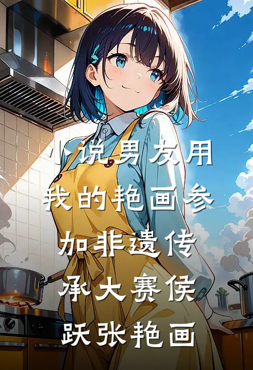 小说男友用我的艳画参加非遗传承大赛(侯跃张艳画)