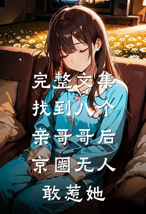 完整文集找到八个亲哥哥后，京圈无人敢惹她