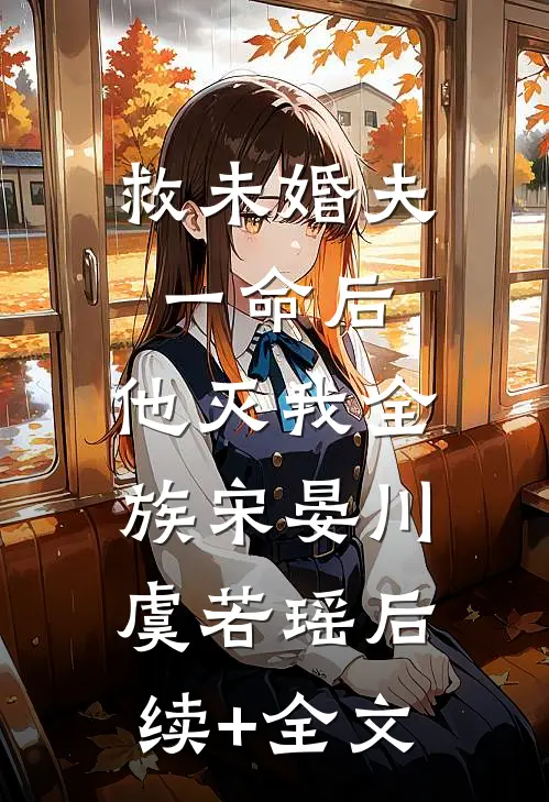 救未婚夫一命后，他灭我全族宋晏川虞若瑶后续+全文