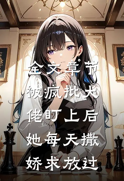 全文章节被疯批大佬盯上后，她每天撒娇求放过