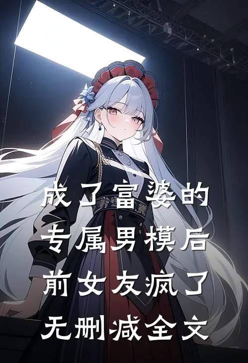 成了富婆的专属男模后前女友疯了无删减全文