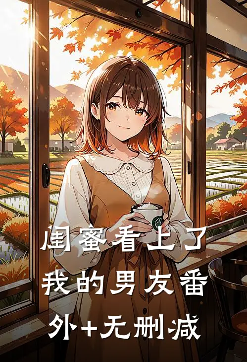 闺蜜看上了我的男友番外+无删减