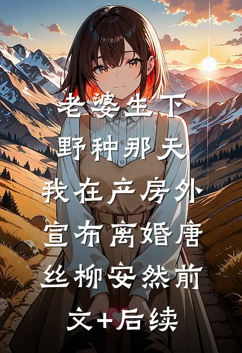老婆生下野种那天，我在产房外宣布离婚唐丝柳安然前文+后续