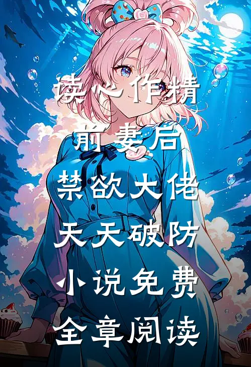 读心作精前妻后,禁欲大佬天天破防小说免费全章阅读