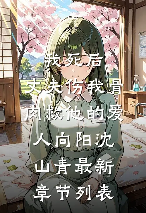 我死后，丈夫伤我骨肉救他的爱人向阳沈山青最新章节列表