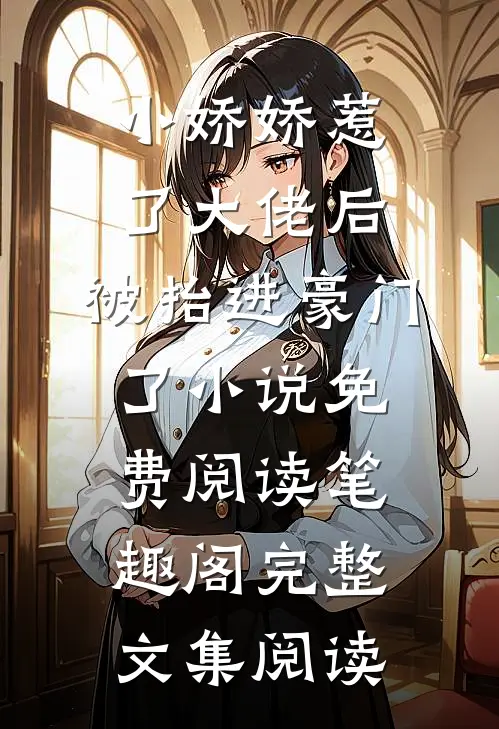 小娇娇惹了大佬后,被抬进豪门了小说免费阅读笔趣阁完整文集阅读