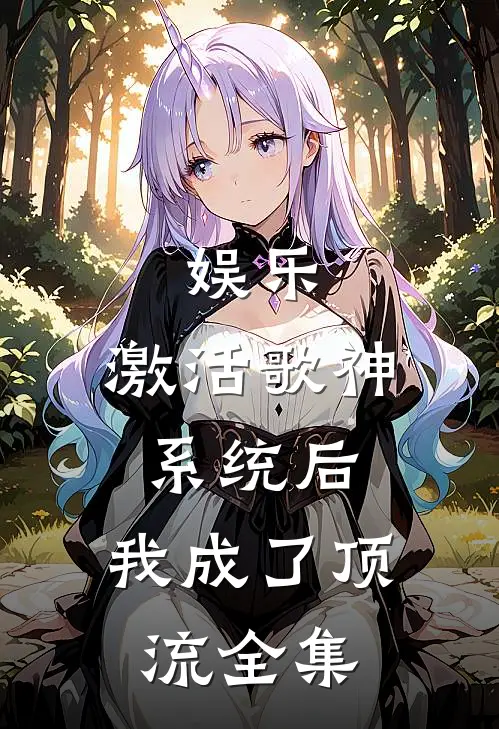 娱乐：激活歌神系统后，我成了顶流全集