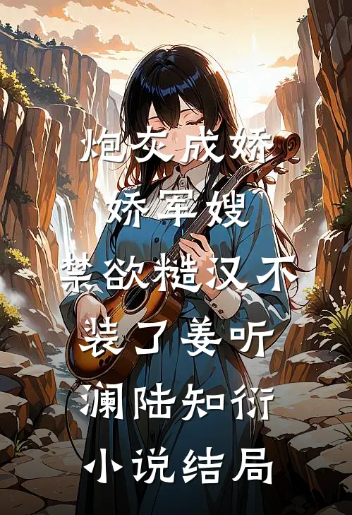 炮灰成娇娇军嫂，禁欲糙汉不装了姜听澜陆知衍小说结局