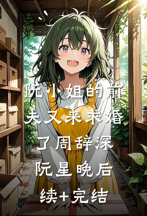 阮小姐的前夫又来求婚了周辞深阮星晚后续+完结