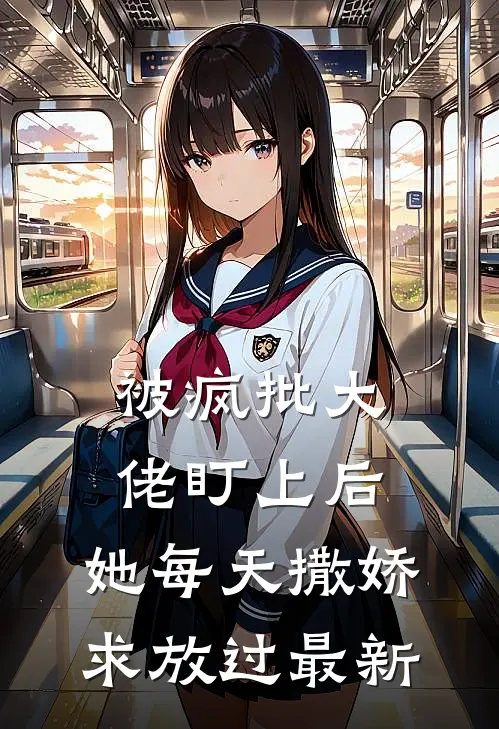 被疯批大佬盯上后，她每天撒娇求放过最新