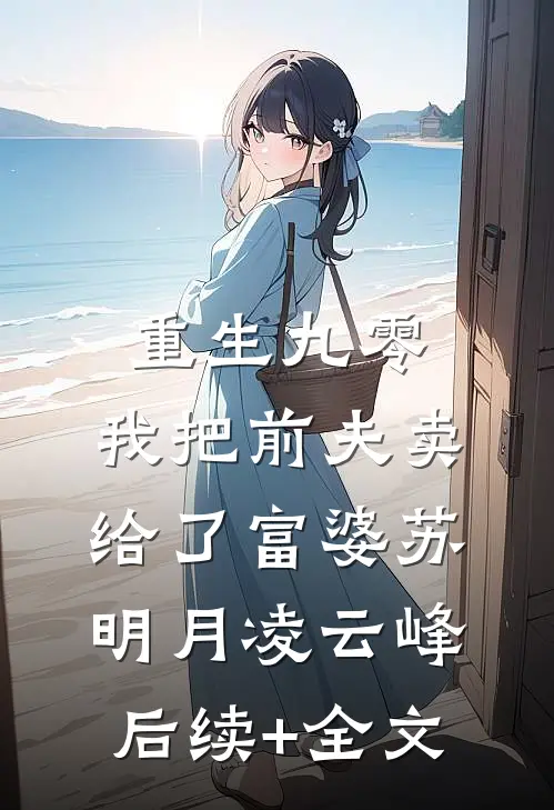 重生九零，我把前夫卖给了富婆苏明月凌云峰后续+全文