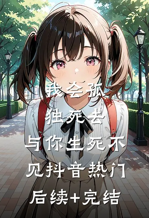 我会孤独死去，与你生死不见抖音热门后续+完结