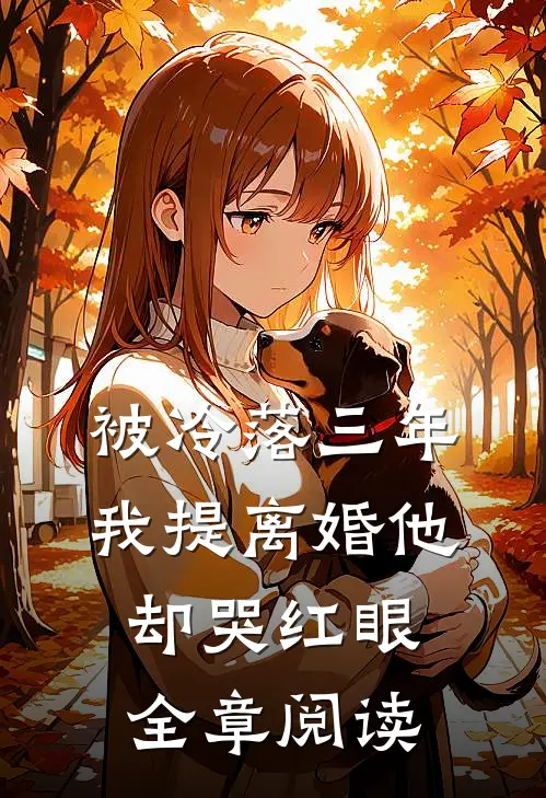 被冷落三年，我提离婚他却哭红眼全章阅读