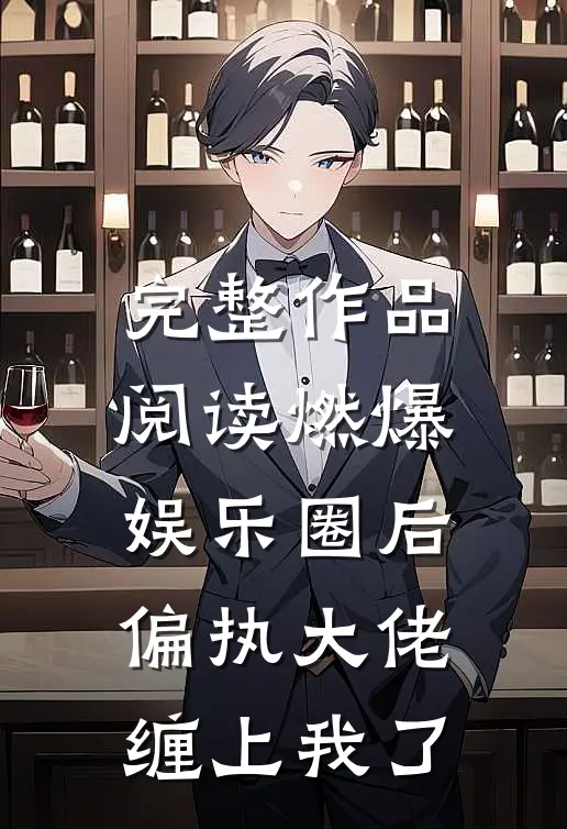 完整作品阅读燃爆娱乐圈后，偏执大佬缠上我了