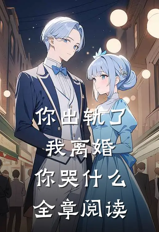 你出轨了，我离婚，你哭什么全章阅读