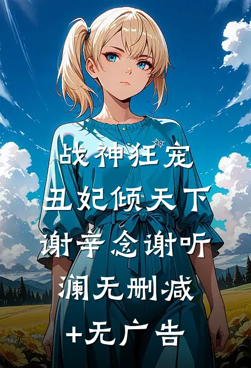 战神狂宠：丑妃倾天下谢辛念谢听澜无删减+无广告