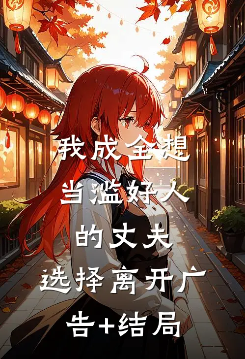 我成全想当滥好人的丈夫，选择离开广告+结局