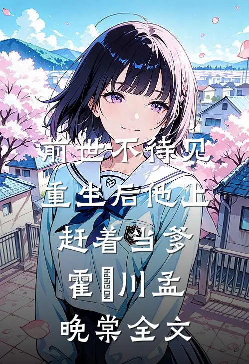 前世不待见，重生后他上赶着当爹霍璟川孟晚棠全文