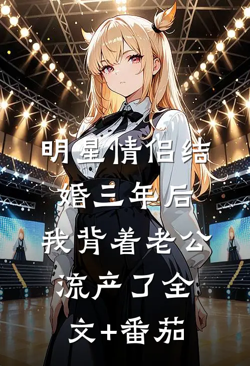 明星情侣结婚三年后，我背着老公流产了全文+番茄