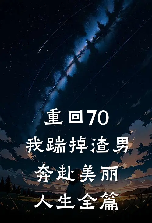 重回70，我踹掉渣男奔赴美丽人生全篇