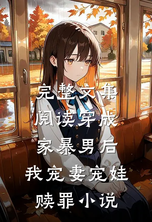完整文集阅读穿成家暴男后,我宠妻宠娃赎罪小说