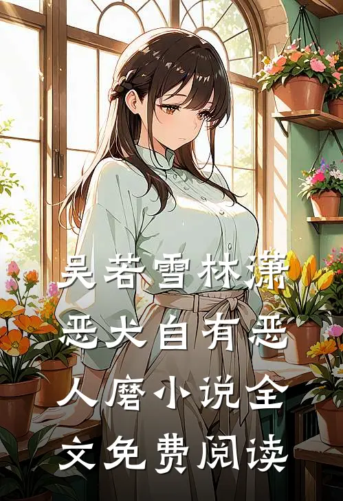 吴若雪林潇恶犬自有恶人磨小说全文免费阅读