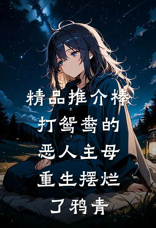 精品推介棒打鸳鸯的恶人主母,重生摆烂了鸦青