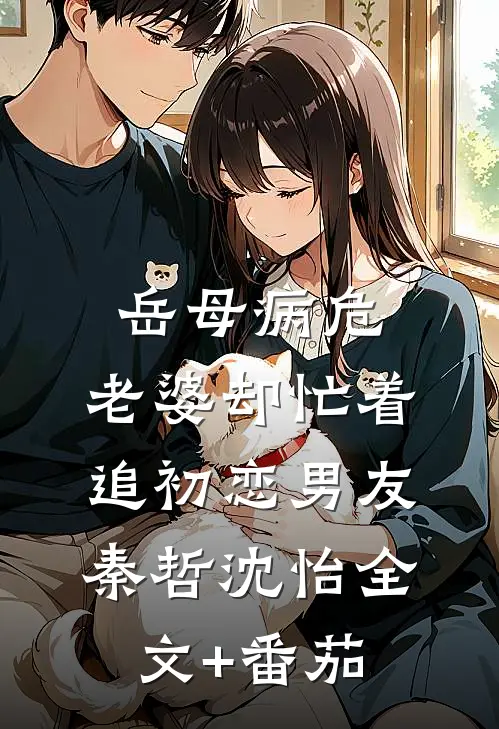 岳母病危，老婆却忙着追初恋男友秦哲沈怡全文+番茄